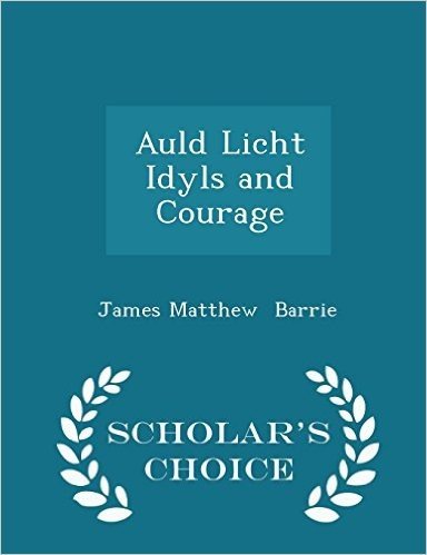 Auld Licht Idyls and Courage - Scholar's Choice Edition