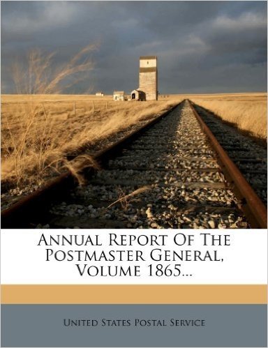 Annual Report of the Postmaster General, Volume 1865...