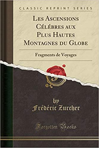 indir Les Ascensions Célébres aux Plus Hautes Montagnes du Globe: Fragments de Voyages (Classic Reprint)
