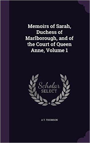 Memoirs of Sarah, Duchess of Marlborough, and of the Court of Queen Anne, Volume 1