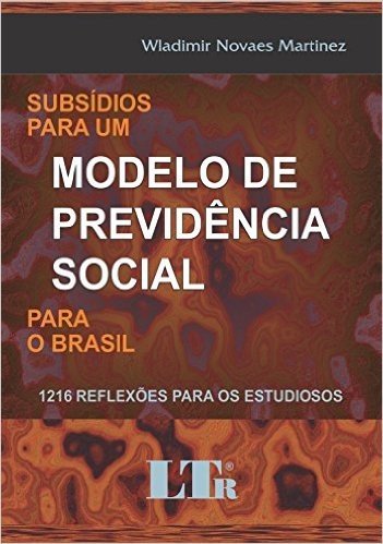 Subsídios Para Um Modelo de Previdência Social Para o Brasil. 1.216 Reflexões Para os Estudiosos
