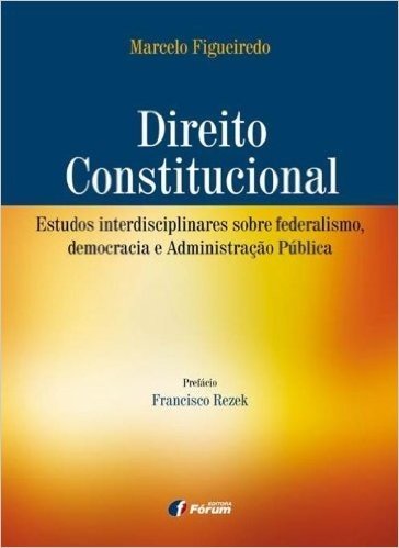 Direito Constitucional. Estudos Interdisciplinares Sobre Federalismo, Democracia e Administração Pública