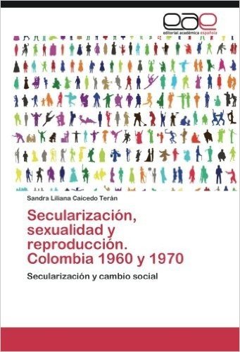 Secularizacion, Sexualidad y Reproduccion. Colombia 1960 y 1970