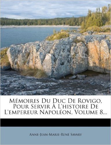Memoires Du Duc de Rovigo, Pour Servir A L'Histoire de L'Empereur Napoleon, Volume 8...