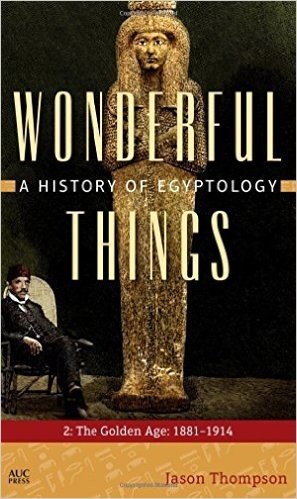Wonderful Things: A History of Egyptology: The Golden Age: 1881-1914: 2