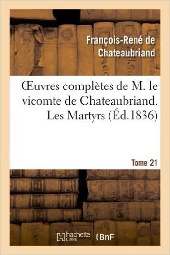 Oeuvres Completes de M. Le Vicomte de Chateaubriand. T. 21, Les Martyrs T3