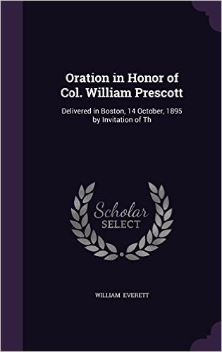 Oration in Honor of Col. William Prescott: Delivered in Boston, 14 October, 1895 by Invitation of Th