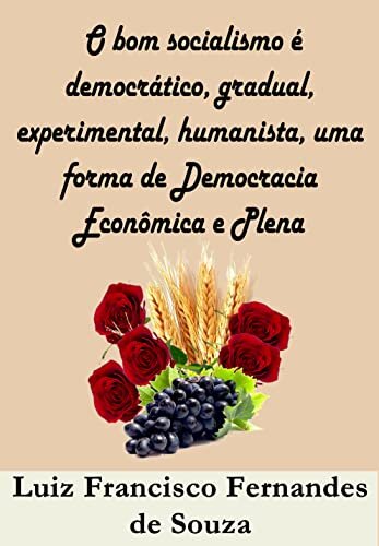 O bom socialismo é democrático, gradual, experimental, humanista, uma forma de Democracia Econômica e Plena (Socialismo Democrático)