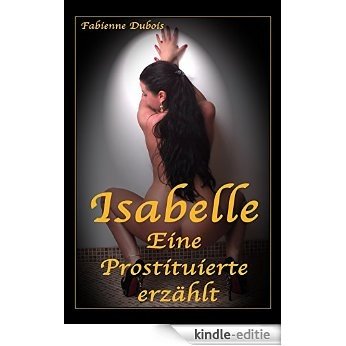 Isabelle - Eine Prostituierte erzählt: Eine erotische Geschichte von Fabienne Dubois (German Edition) [Kindle-editie]