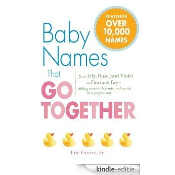 Baby Names That Go Together: From Lily, Rose, and Violet to Finn and Fay - Sibling Names that Mix and Match in a Perfect Way [Kindle-editie]
