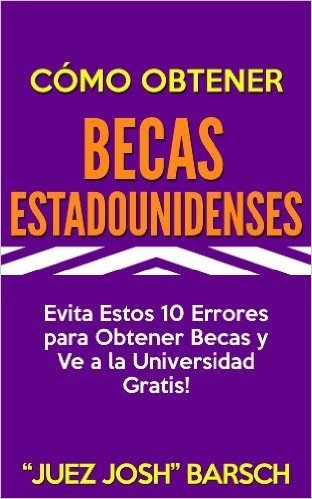 Cómo Obtener Becas Estadounidenses: Evita Estos 10 Errores para Obtener Becas y Ve a la Universidad Gratis! (Spanish Edition)