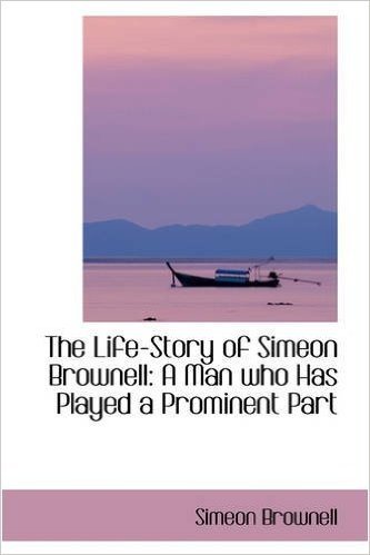 The Life-Story of Simeon Brownell: A Man Who Has Played a Prominent Part