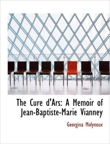 The Cur D'Ars: A Memoir of Jean-Baptiste-Marie Vianney