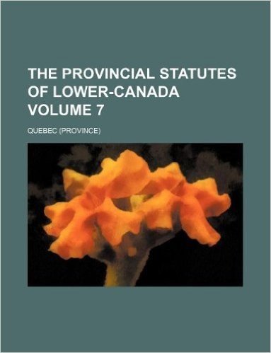 The Provincial Statutes of Lower-Canada Volume 7