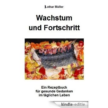 Wachstum und Fortschritt - Ein Rezeptbuch für gesunde Gedanken (German Edition) [Kindle-editie]