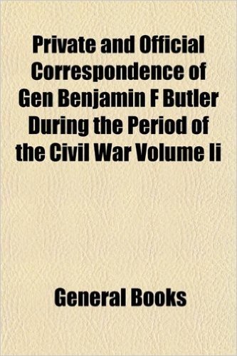 Private and Official Correspondence of Gen Benjamin F Butler During the Period of the Civil War Volume II