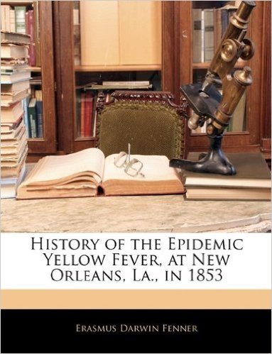 History of the Epidemic Yellow Fever, at New Orleans, La., in 1853