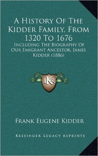 A History of the Kidder Family, from 1320 to 1676: Including the Biography of Our Emigrant Ancestor, James Kidder (1886)