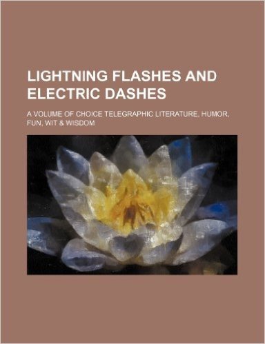 Lightning Flashes and Electric Dashes; A Volume of Choice Telegraphic Literature, Humor, Fun, Wit & Wisdom baixar