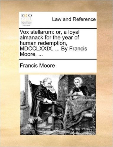 Vox Stellarum: Or, a Loyal Almanack for the Year of Human Redemption, MDCCLXXIX. ... by Francis Moore, ...