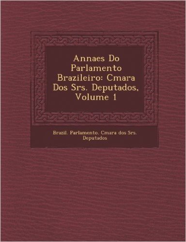 Annaes Do Parlamento Brazileiro: C Mara DOS Srs. Deputados, Volume 1