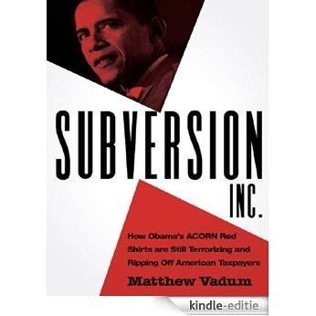 Subversion, Inc.: How Obama's ACORN Red Shirts are Still Terrorizing and Ripping Off American Taxpayers [Kindle-editie]