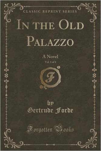 In the Old Palazzo, Vol. 1 of 3: A Novel (Classic Reprint)