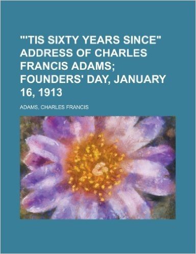 'Tis Sixty Years Since Address of Charles Francis Adams