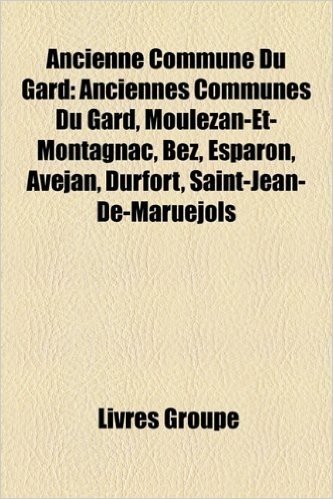 Ancienne Commune Du Gard: Anciennes Communes Du Gard, Moulezan-Et-Montagnac, Bez, Esparon, Avejan, Durfort, Saint-Jean-de-Maruejols