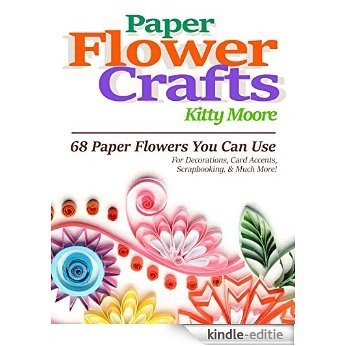 Paper Flower Crafts (2nd Edition): 68 Paper Flowers You Can Use For Decorations, Card Accents, Scrapbooking, & Much More! (English Edition) [Kindle-editie]