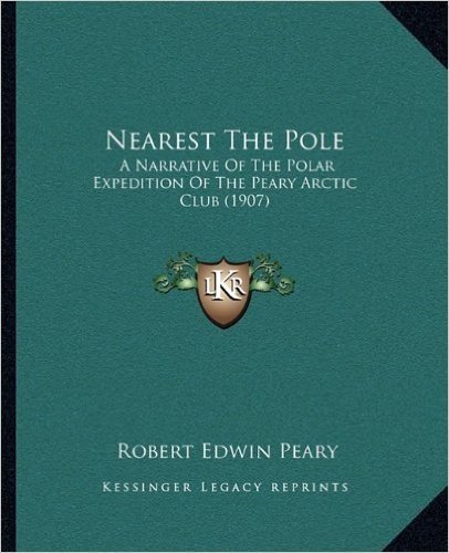Nearest the Pole: A Narrative of the Polar Expedition of the Peary Arctic Club (1907)