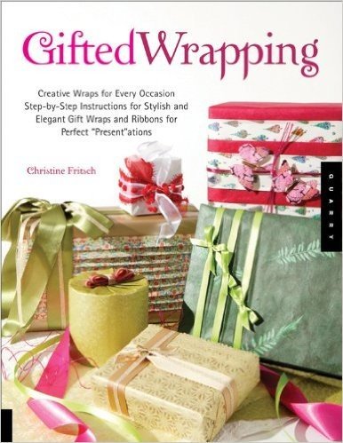 Gifted Wrapping: Creative Wraps and Ribbons for Every Occasion Step-By-Step Instructions for Stylish and Elegant Gift Wraps for Perfect