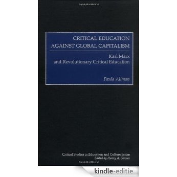 Critical Education Against Global Capitalism: Karl Marx and Revolutionary Critical Education (Critical Studies in Education and Culture Series) [Kindle-editie]