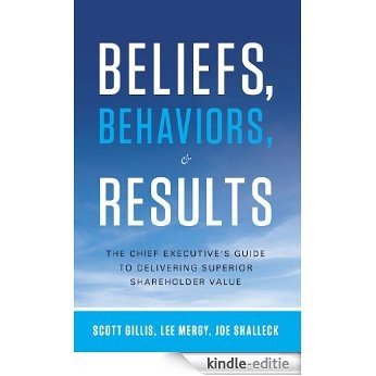 Beliefs, Behaviors, and Results: The Chief Executive's Guide to Delivering Superior Shareholder Value (English Edition) [Kindle-editie]