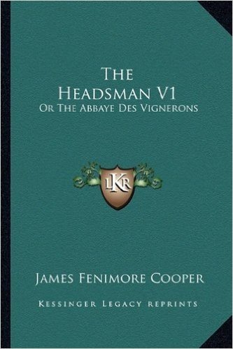 The Headsman V1 the Headsman V1: Or the Abbaye Des Vignerons: A Tale (1833) or the Abbaye Des Vignerons: A Tale (1833)