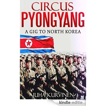 Circus Pyongyang: A gig to North Korea  (True Story: What Really Happened At The Birthday Party Of North Korean President Kim Il-Sung?) (English Edition) [Kindle-editie]