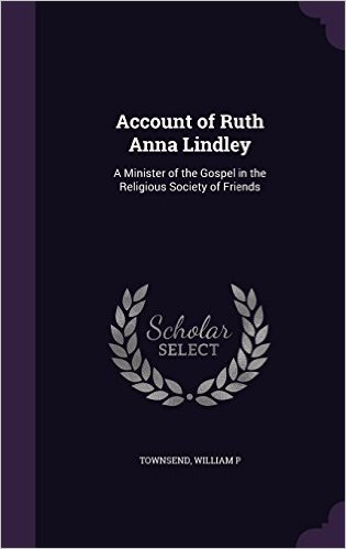 Account of Ruth Anna Lindley: A Minister of the Gospel in the Religious Society of Friends