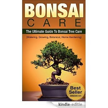 BONSAI CARE: BONSAI: The Ultimate Guide To Bonsai Care, Watering, Growing, Botanical Tree and Home Gardening (Bonsai, Bonsai Care) (English Edition) [Kindle-editie]