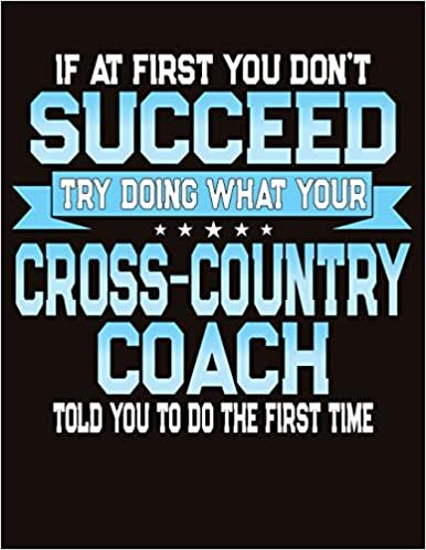 If At First You Dont Succeed Try Doing What Your Cross Country Coach Told You To Do The First Time: Cross Country Coaches Notebook