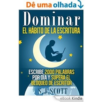 Dominar El Hábito De La Escritura: Escribe 2000 Palabras Por Día Y Supera El Bloqueo De Escritor (Spanish Edition) [eBook Kindle]