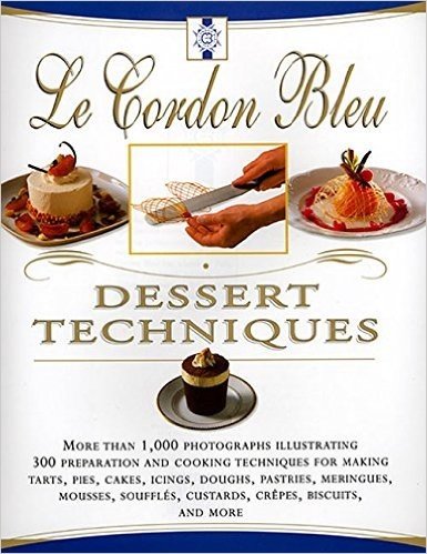 Le Cordon Bleu Dessert Techniques: More Than 1,000 Photographs Illustrating 300 Preparation and Cooking Techniques for Making Tarts, Pi