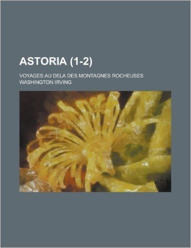 Astoria; Voyages Au Dela Des Montagnes Rocheuses (1-2)
