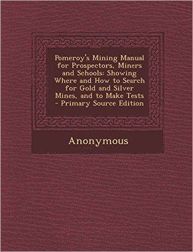 Pomeroy's Mining Manual for Prospectors, Miners and Schools: Showing Where and How to Search for Gold and Silver Mines, and to Make Tests - Primary So baixar