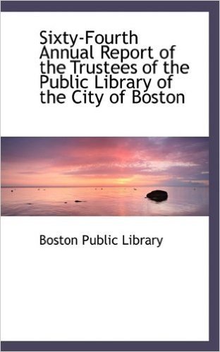 Sixty-Fourth Annual Report of the Trustees of the Public Library of the City of Boston
