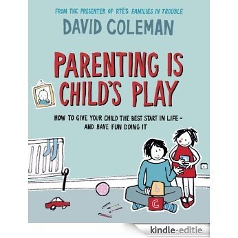 Parenting is Child's Play: How to Give Your Child the Best Start in Life - and Have Fun Doing it [Kindle-editie]