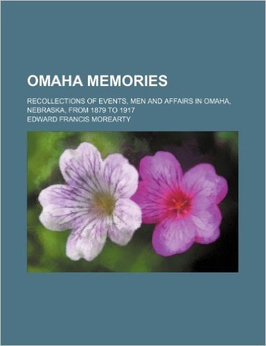 Omaha Memories; Recollections of Events, Men and Affairs in Omaha, Nebraska, from 1879 to 1917