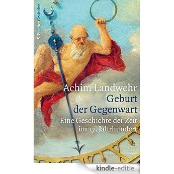 Geburt der Gegenwart: Eine Geschichte der Zeit im 17. Jahrhundert (German Edition) [Kindle-editie]