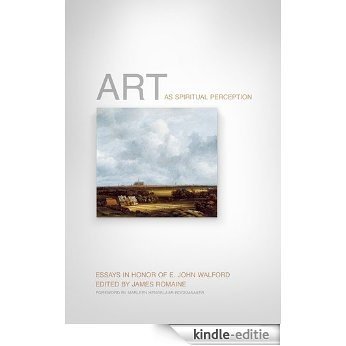 Art as Spiritual Perception: Essays in Honor of E. John Walford [Kindle-editie]