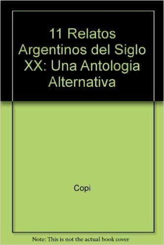 11 Relatos Argentinos del Siglo XX: Una Antologia Alternativa