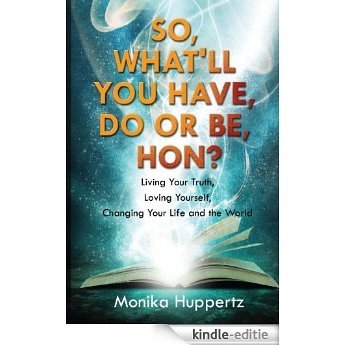 So What'll You Have, Do or Be, Hon? (Living Your Truth, Loving Yourself, Changing Your Life and the World) (English Edition) [Kindle-editie]